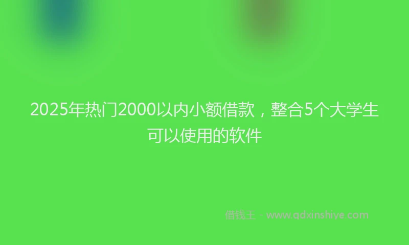 2025年热门2000以内小额借款，整合5个大学生可以使用的软件