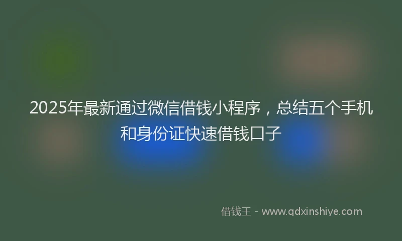 2025年最新通过微信借钱小程序，总结五个手机和身份证快速借钱口子