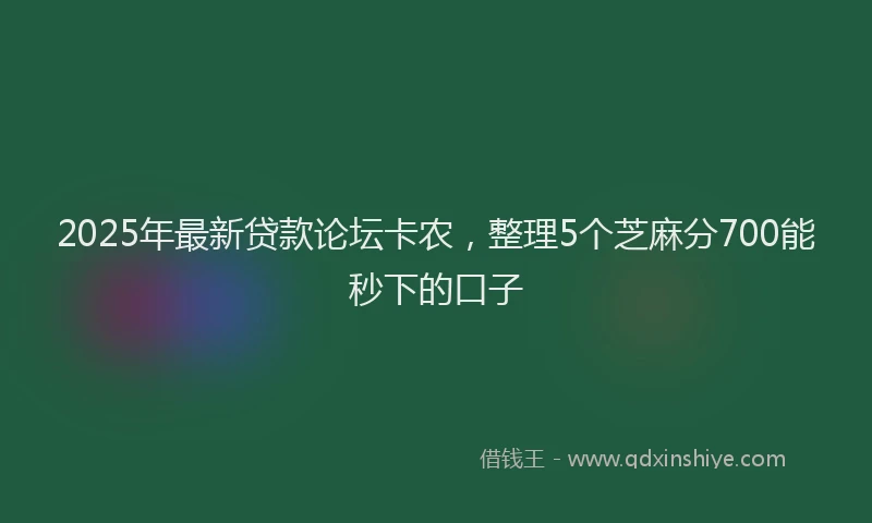 2025年最新贷款论坛卡农，整理5个芝麻分700能秒下的口子