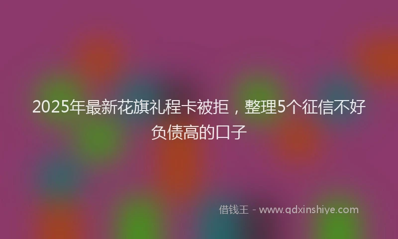 2025年最新花旗礼程卡被拒，整理5个征信不好负债高的口子