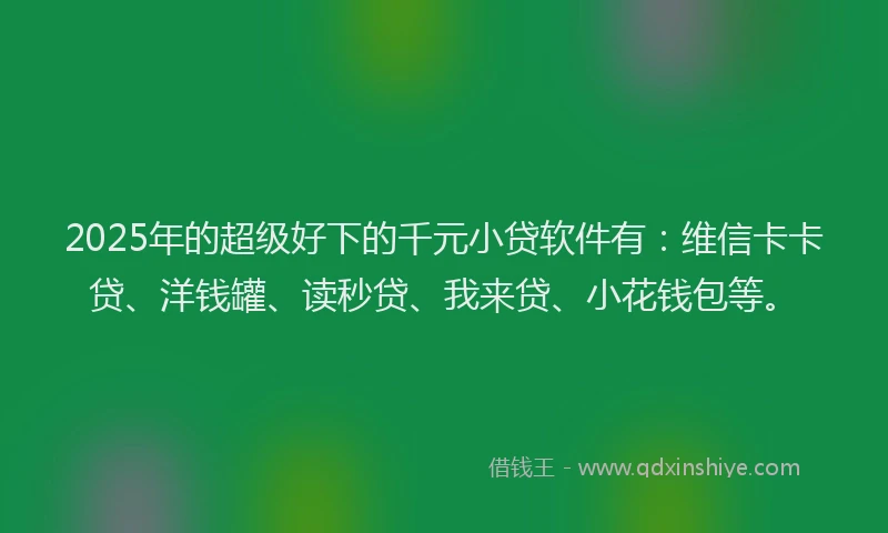 2025年的超级好下的千元小贷软件有：维信卡卡贷、洋钱罐、读秒贷、我来贷、小花钱包等。