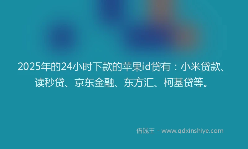 2025年的24小时下款的苹果id贷有：小米贷款、读秒贷、京东金融、东方汇、柯基贷等。