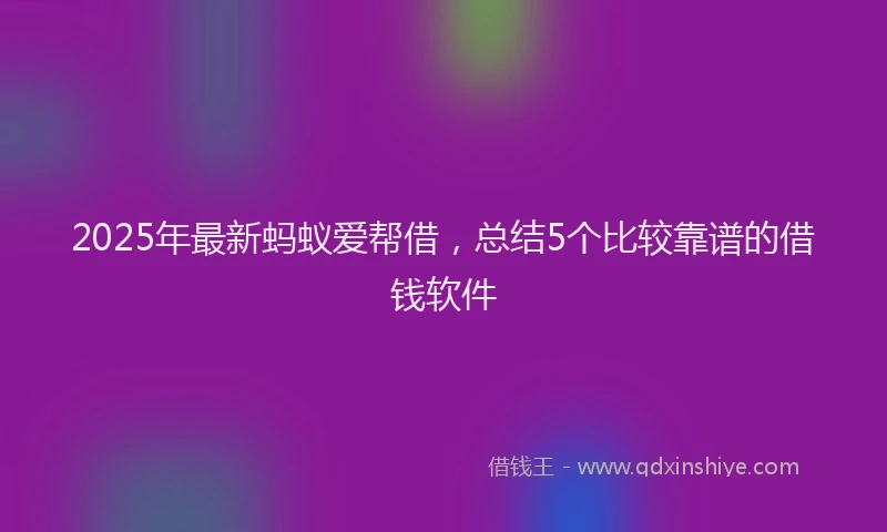 2025年最新蚂蚁爱帮借，总结5个比较靠谱的借钱软件