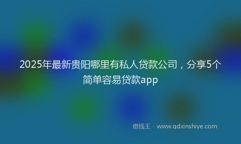 2025年最新贵阳哪里有私人贷款公司，分享5个简单容易贷款app