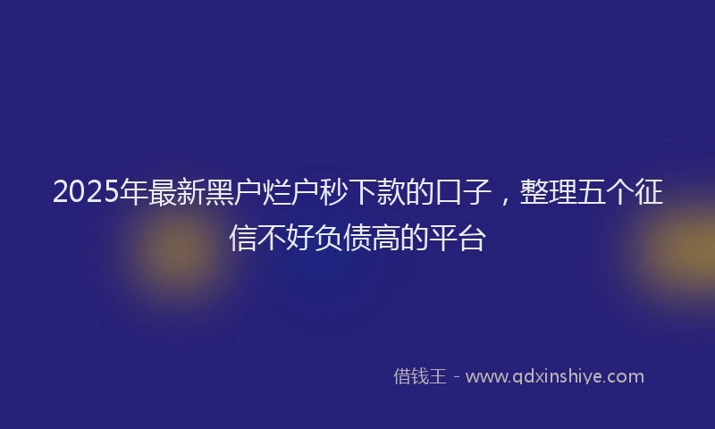 2025年最新黑户烂户秒下款的口子，整理五个征信不好负债高的平台