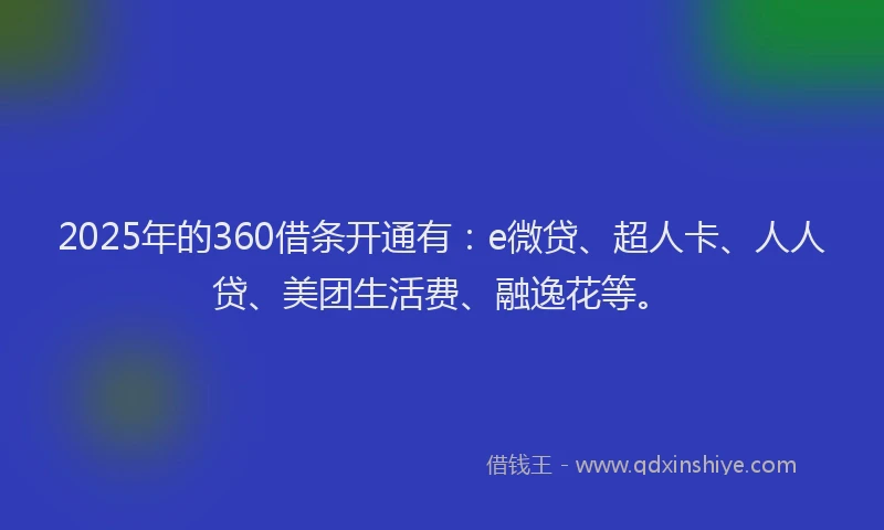 2025年的360借条开通有：e微贷、超人卡、人人贷、美团生活费、融逸花等。