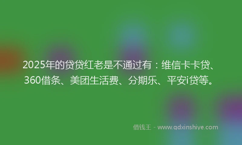 2025年的贷贷红老是不通过有：维信卡卡贷、360借条、美团生活费、分期乐、平安i贷等。