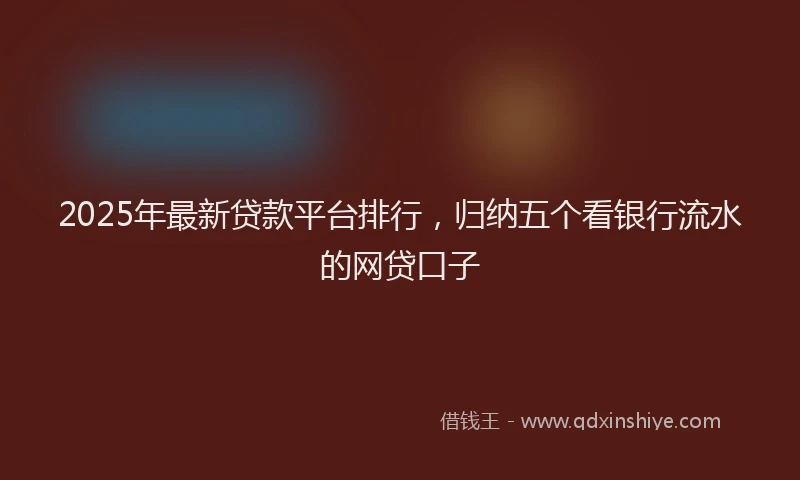 2025年最新贷款平台排行，归纳五个看银行流水的网贷口子