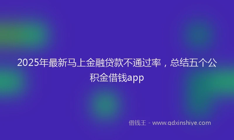 2025年最新马上金融贷款不通过率，总结五个公积金借钱app