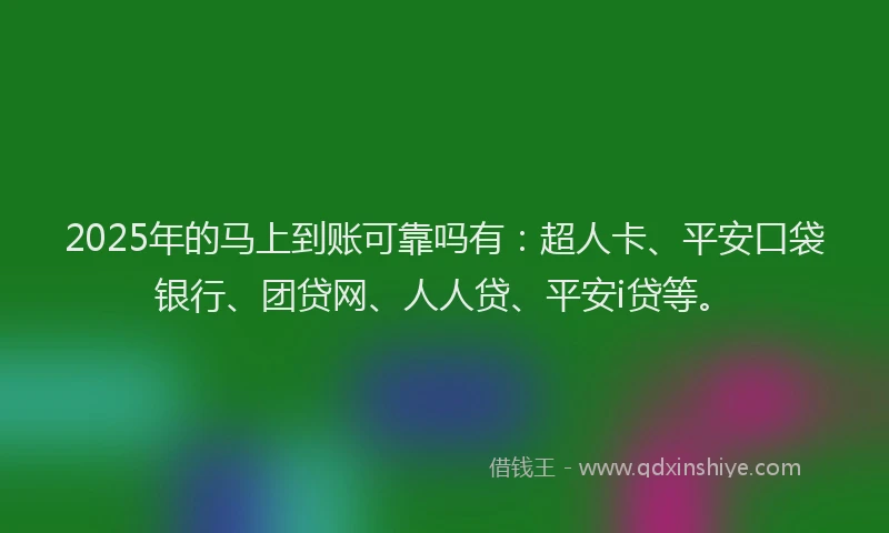 2025年的马上到账可靠吗有：超人卡、平安口袋银行、团贷网、人人贷、平安i贷等。