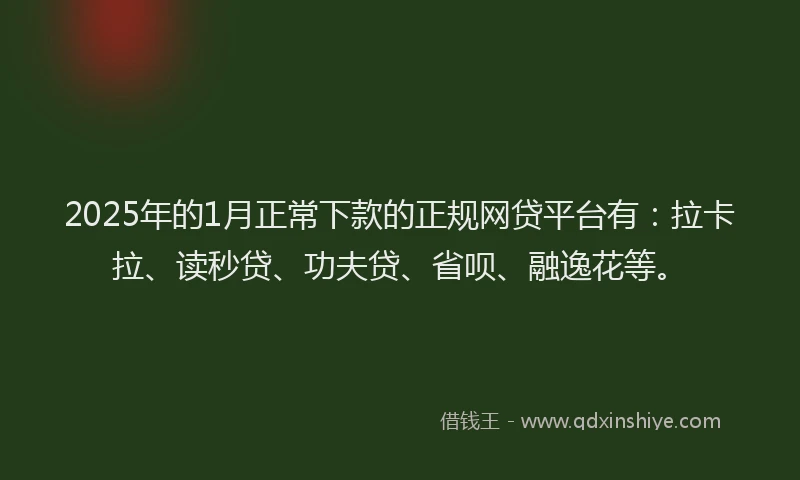 2025年的1月正常下款的正规网贷平台有：拉卡拉、读秒贷、功夫贷、省呗、融逸花等。
