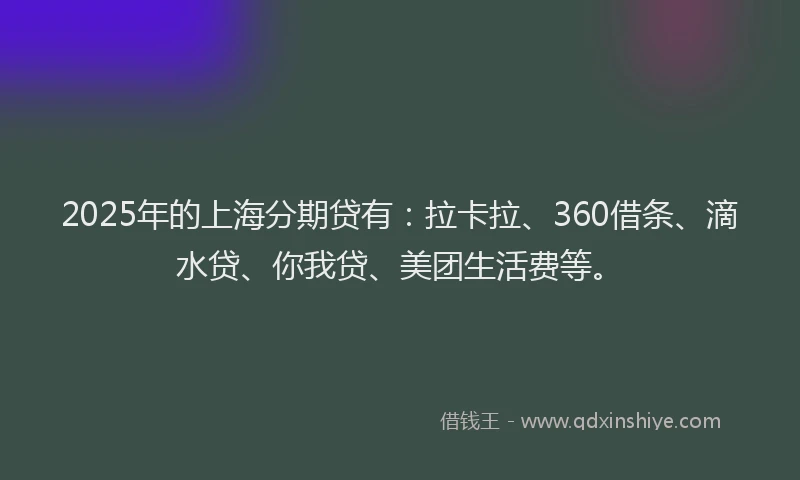 2025年的上海分期贷有：拉卡拉、360借条、滴水贷、你我贷、美团生活费等。