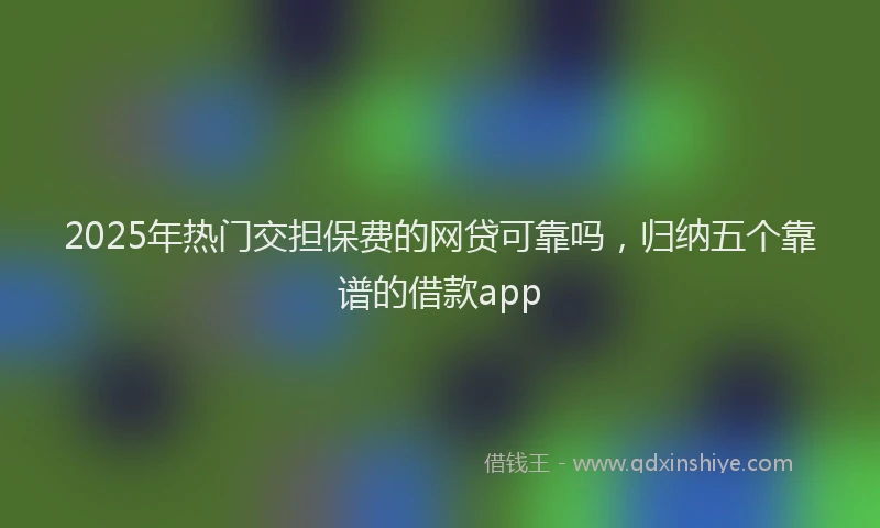2025年热门交担保费的网贷可靠吗，归纳五个靠谱的借款app