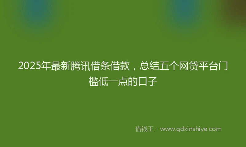 2025年最新腾讯借条借款，总结五个网贷平台门槛低一点的口子