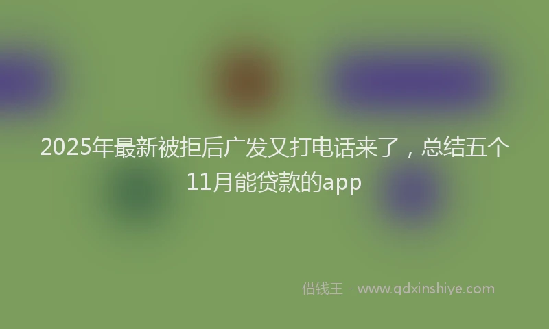 2025年最新被拒后广发又打电话来了，总结五个11月能贷款的app