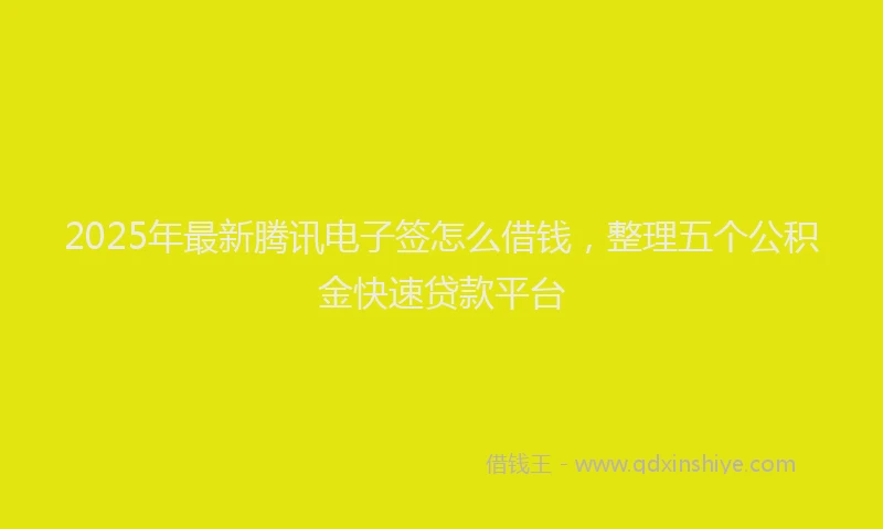 2025年最新腾讯电子签怎么借钱，整理五个公积金快速贷款平台