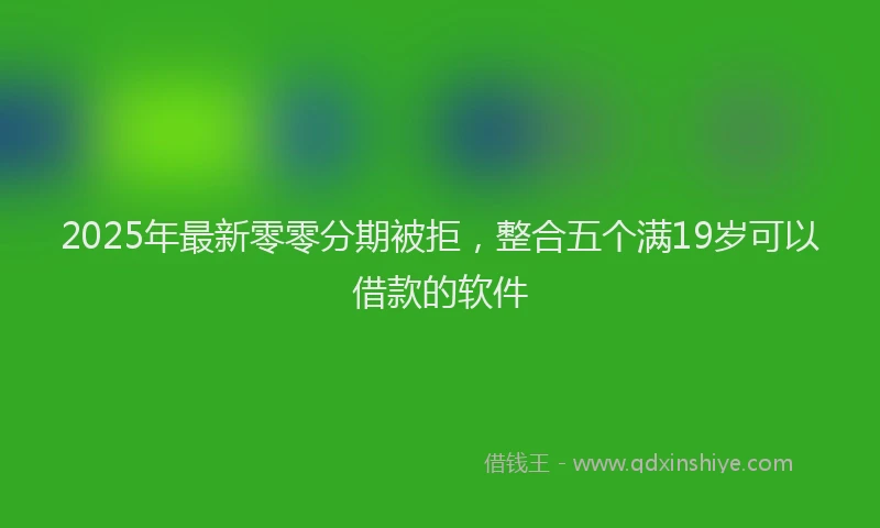 2025年最新零零分期被拒，整合五个满19岁可以借款的软件
