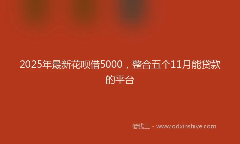2025年最新花呗借5000，整合五个11月能贷款的平台