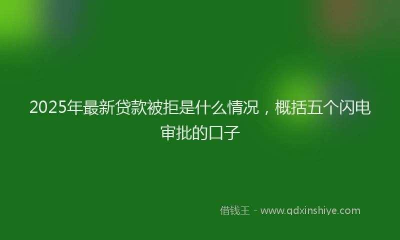 2025年最新贷款被拒是什么情况，概括五个闪电审批的口子