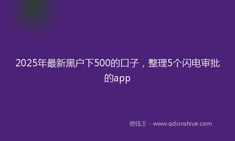 2025年最新黑户下500的口子，整理5个闪电审批的app
