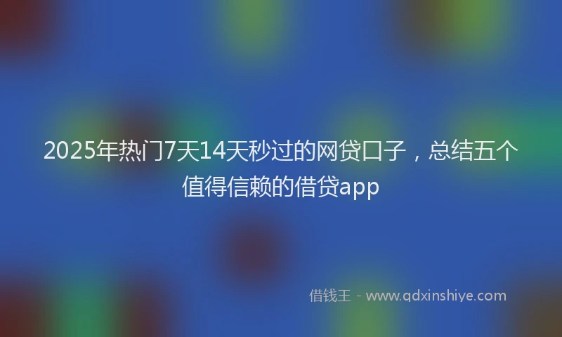 2025年热门7天14天秒过的网贷口子，总结五个值得信赖的借贷app