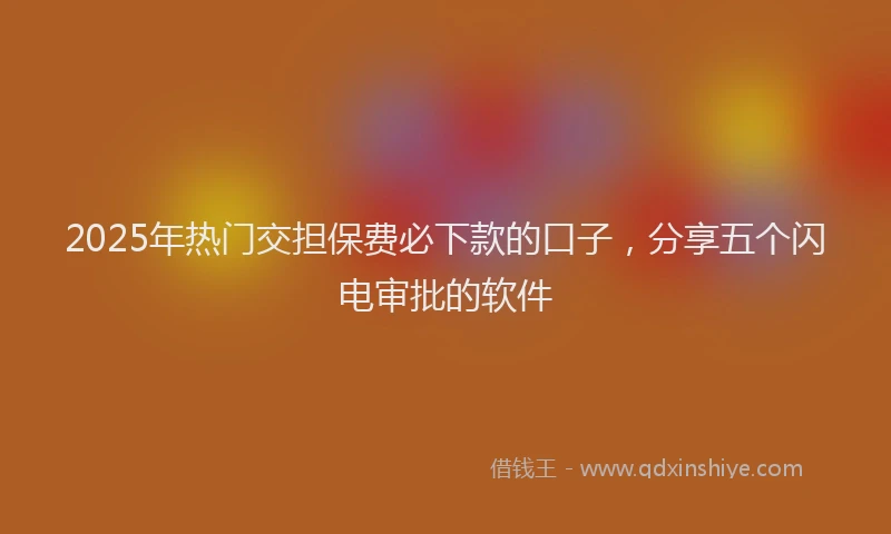 2025年热门交担保费必下款的口子，分享五个闪电审批的软件