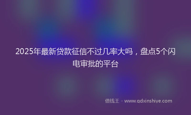 2025年最新贷款征信不过几率大吗，盘点5个闪电审批的平台