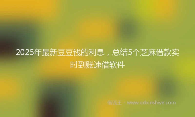 2025年最新豆豆钱的利息，总结5个芝麻借款实时到账速借软件
