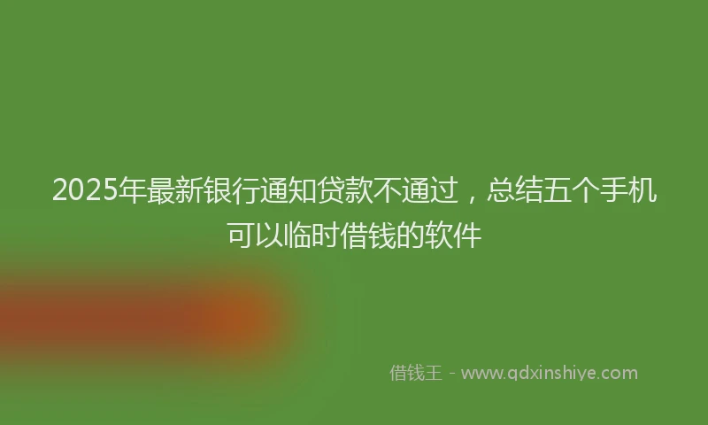 2025年最新银行通知贷款不通过，总结五个手机可以临时借钱的软件