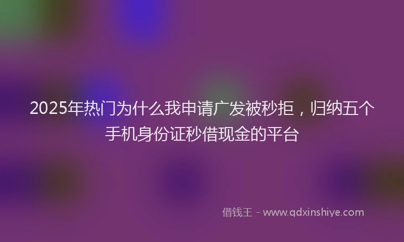 2025年热门为什么我申请广发被秒拒，归纳五个手机身份证秒借现金的平台