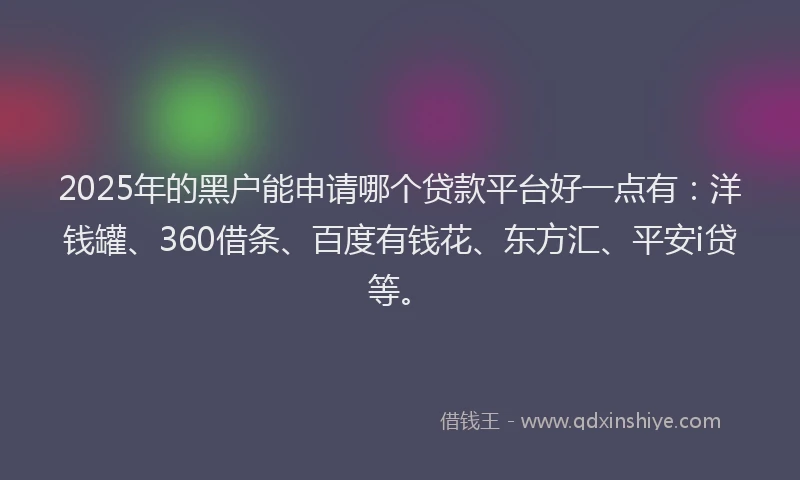 2025年的黑户能申请哪个贷款平台好一点有：洋钱罐、360借条、百度有钱花、东方汇、平安i贷等。