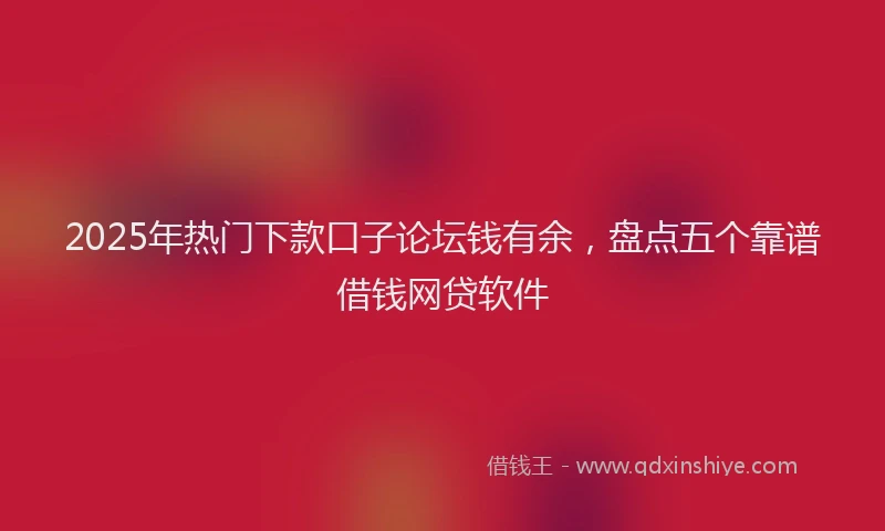 2025年热门下款口子论坛钱有余，盘点五个靠谱借钱网贷软件