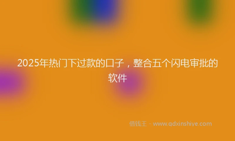 2025年热门下过款的口子，整合五个闪电审批的软件