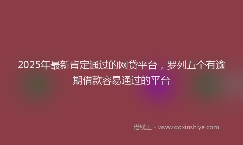 2025年最新肯定通过的网贷平台，罗列五个有逾期借款容易通过的平台