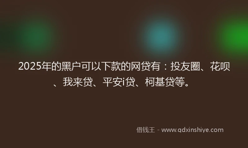 2025年的黑户可以下款的网贷有：投友圈、花呗、我来贷、平安i贷、柯基贷等。