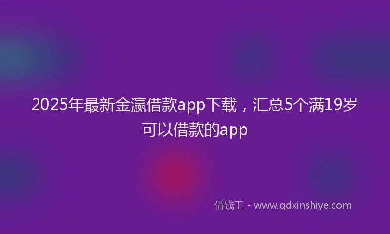 2025年最新金瀛借款app下载，汇总5个满19岁可以借款的app