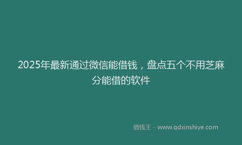 2025年最新通过微信能借钱，盘点五个不用芝麻分能借的软件