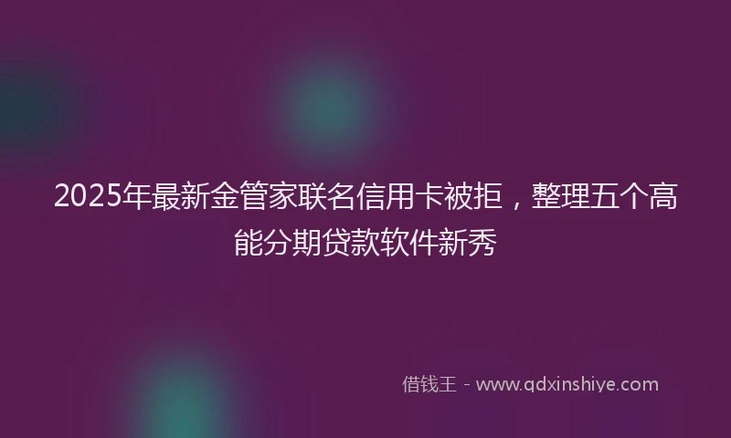 2025年最新金管家联名信用卡被拒，整理五个高能分期贷款软件新秀