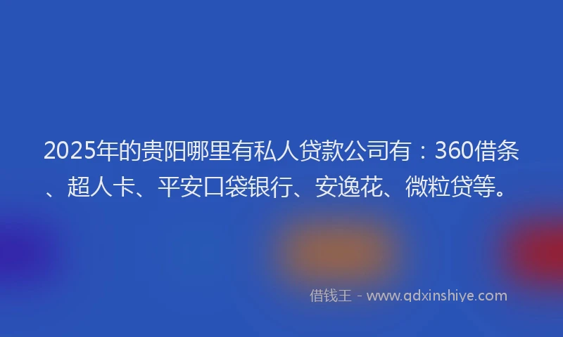 2025年的贵阳哪里有私人贷款公司有：360借条、超人卡、平安口袋银行、安逸花、微粒贷等。