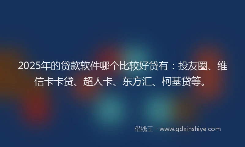 2025年的贷款软件哪个比较好贷有：投友圈、维信卡卡贷、超人卡、东方汇、柯基贷等。
