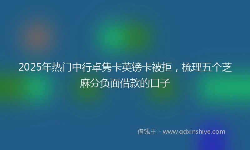 2025年热门中行卓隽卡英镑卡被拒，梳理五个芝麻分负面借款的口子