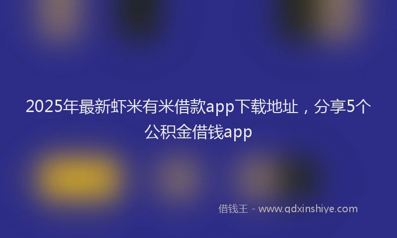2025年最新虾米有米借款app下载地址，分享5个公积金借钱app