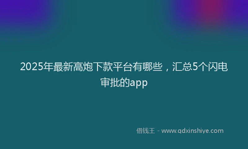 2025年最新高炮下款平台有哪些，汇总5个闪电审批的app