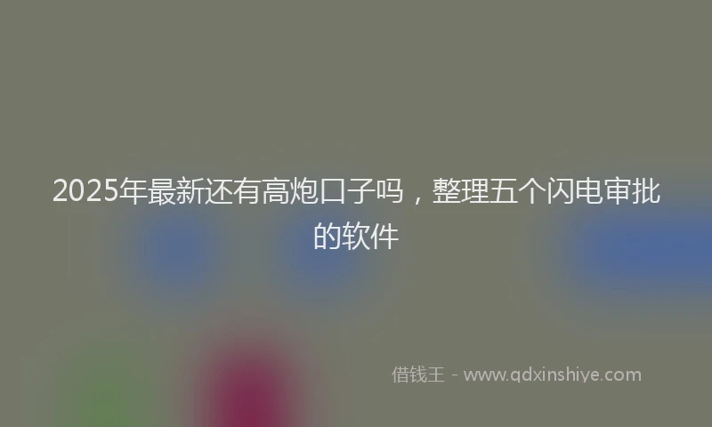 2025年最新还有高炮口子吗，整理五个闪电审批的软件