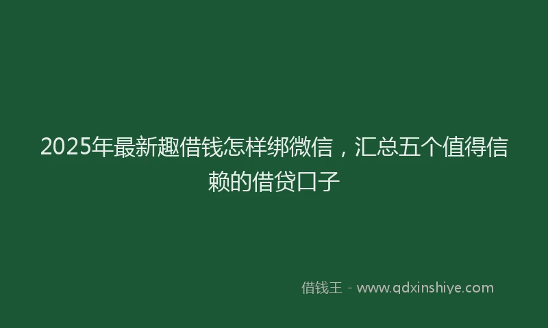 2025年最新趣借钱怎样绑微信，汇总五个值得信赖的借贷口子