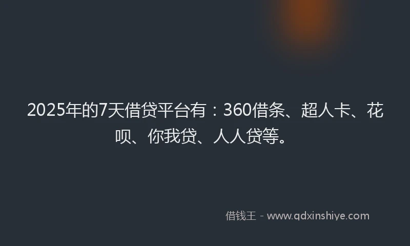 2025年的7天借贷平台有：360借条、超人卡、花呗、你我贷、人人贷等。