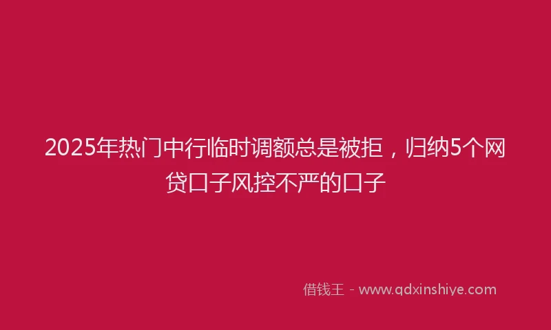 2025年热门中行临时调额总是被拒，归纳5个网贷口子风控不严的口子