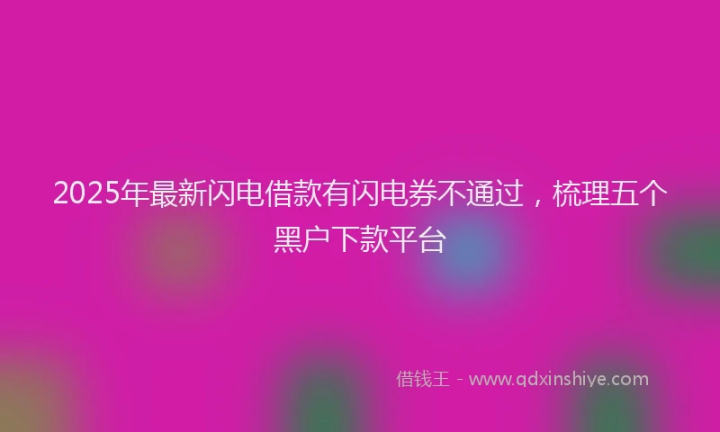 2025年最新闪电借款有闪电券不通过，梳理五个黑户下款平台