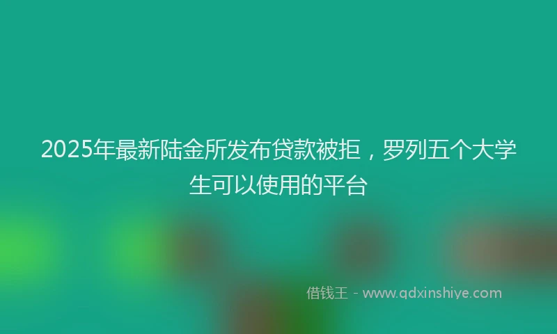 2025年最新陆金所发布贷款被拒，罗列五个大学生可以使用的平台