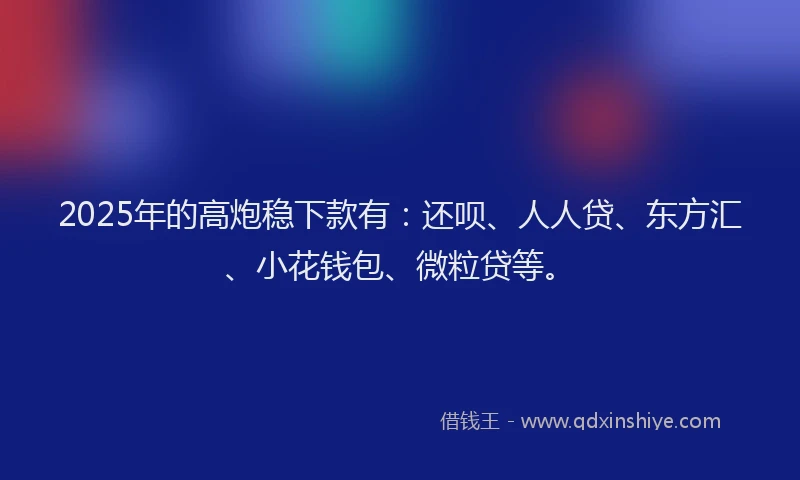 2025年的高炮稳下款有：还呗、人人贷、东方汇、小花钱包、微粒贷等。